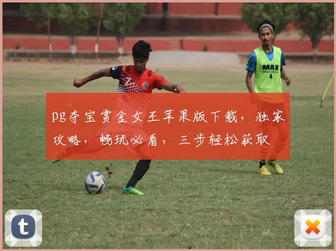 pg夺宝赏金女王苹果版下载，独家攻略，畅玩必看，三步轻松获取