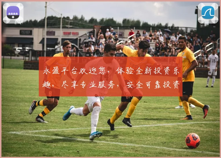 永盈平台欢迎您，体验全新投资乐趣，尽享专业服务，安全可靠投资之道，邀您共鉴