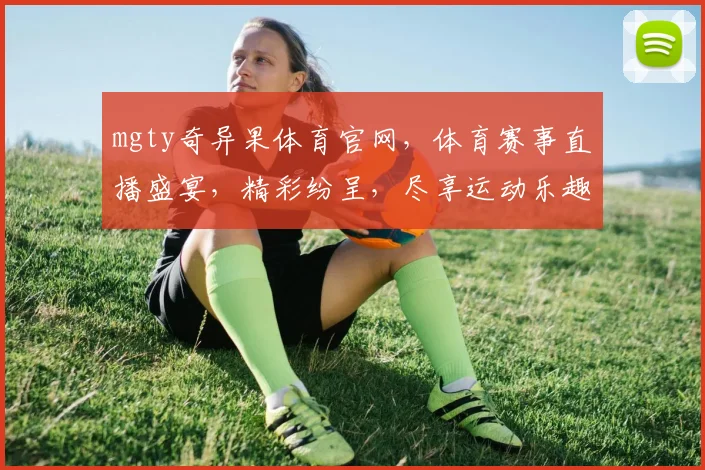 mgty奇异果体育官网，体育赛事直播盛宴，精彩纷呈，尽享运动乐趣，不容错过