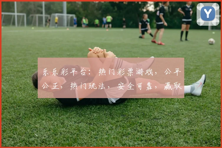 乐乐彩平台：热门彩票游戏，公平公正，热门玩法，安全可靠，赢取大奖，轻松参与
