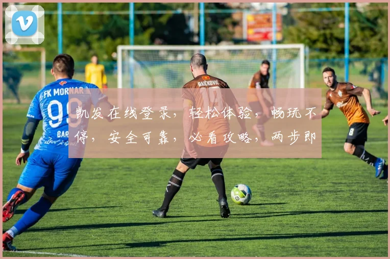 凯发在线登录，轻松体验，畅玩不停，安全可靠，必看攻略，两步即可
