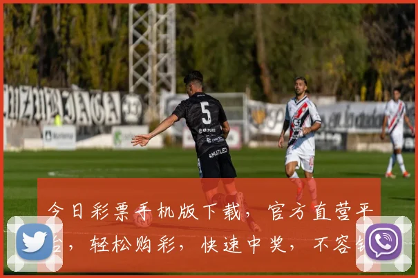 今日彩票手机版下载，官方直营平台，轻松购彩，快速中奖，不容错过，立即下载