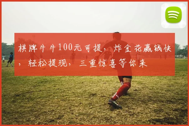 棋牌牛牛100元可提，炸金花赢钱快，轻松提现，三重惊喜等你来