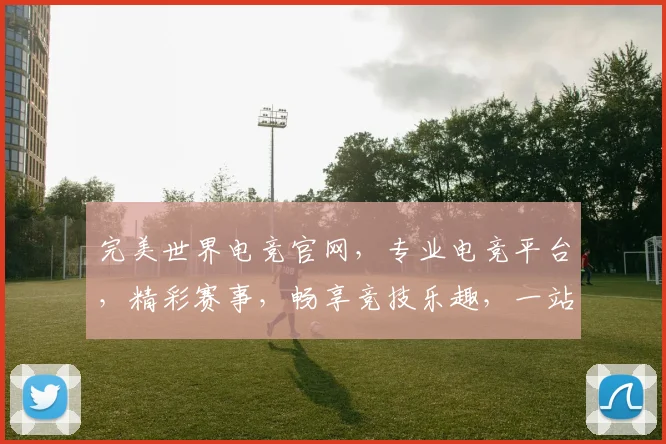 完美世界电竞官网，专业电竞平台，精彩赛事，畅享竞技乐趣，一站式服务体验，三大亮点，不容错过