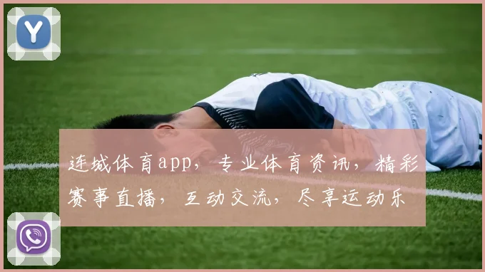 连城体育app，专业体育资讯，精彩赛事直播，互动交流，尽享运动乐趣，三重福利等你来