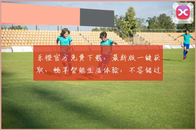 乐橙官方免费下载，最新版一键获取，畅享智能生活体验，不容错过