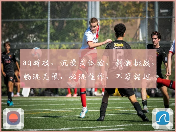 aq游戏，沉浸式体验，刺激挑战，畅玩无限，必玩佳作，不容错过