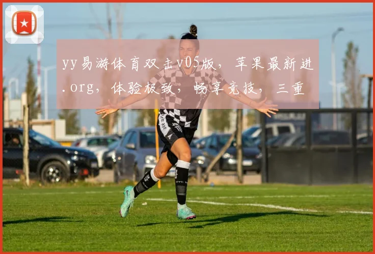 yy易游体育双击v05版，苹果最新进.org，体验极致，畅享竞技，三重惊喜，不容错过，速来体验