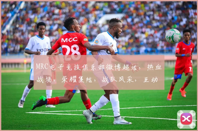 MRC电子竞技俱乐部微博超话，热血战场，荣耀集结，战队风采，互动交流，共鉴电竞巅峰