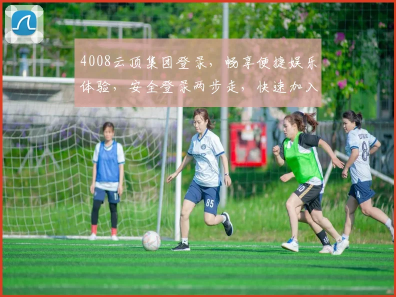 4008云顶集团登录，畅享便捷娱乐体验，安全登录两步走，快速加入
