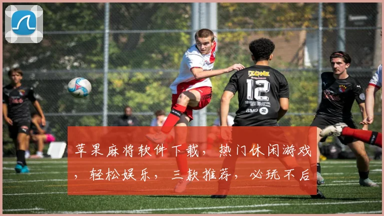 苹果麻将软件下载，热门休闲游戏，轻松娱乐，三款推荐，必玩不后悔，快来体验